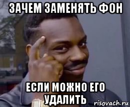 зачем заменять фон если можно его удалить