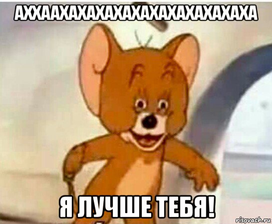 аххаахахахахахахахахахахаха я лучше тебя!