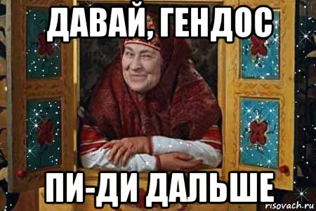 давай, гендос пи-ди дальше