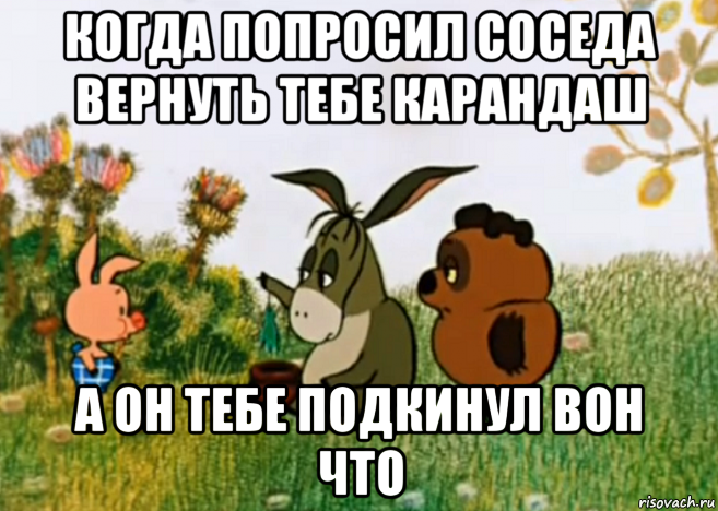 когда попросил соседа вернуть тебе карандаш а он тебе подкинул вон что, Мем Винни Пух Пятачок и Иа