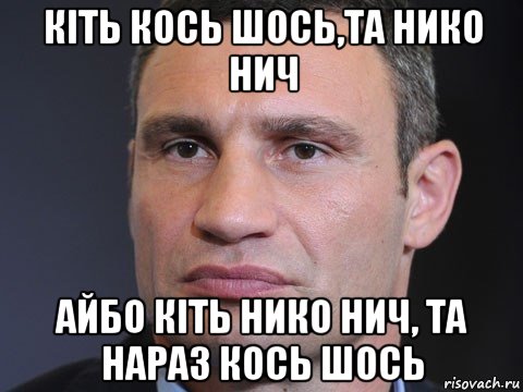 кіть кось шось,та нико нич айбо кіть нико нич, та нараз кось шось, Мем Виталий Кличко