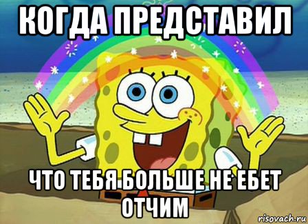 когда представил что тебя больше не ебет отчим, Мем Воображение (Спанч Боб)