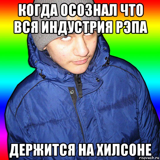 когда осознал что вся индустрия рэпа держится на хилсоне