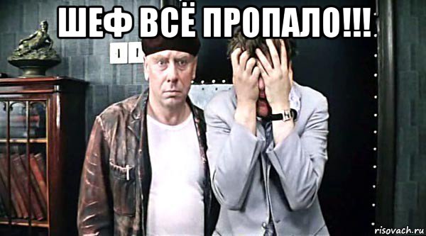 шеф всё пропало!!! , Мем Все пропало