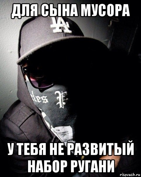 для сына мусора у тебя не развитый набор ругани