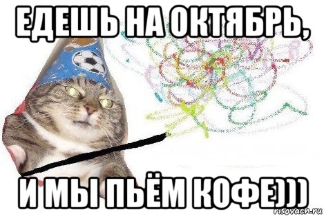 едешь на октябрь, и мы пьём кофе))), Мем Вжух