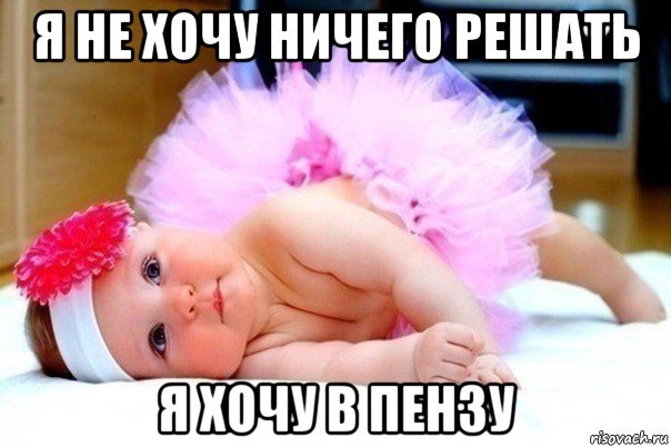 я не хочу ничего решать я хочу в пензу