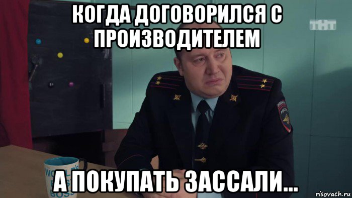 когда договорился с производителем а покупать зассали...