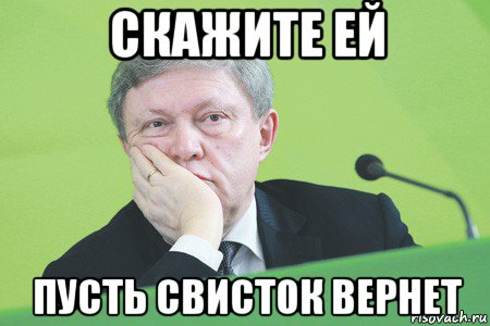 скажите ей пусть свисток вернет