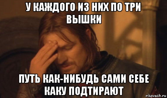 у каждого из них по три вышки путь как-нибудь сами себе каку подтирают