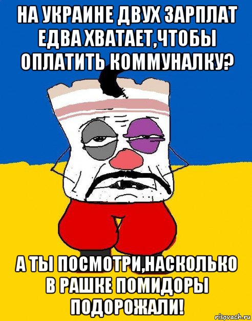 на украине двух зарплат едва хватает,чтобы оплатить коммуналку? а ты посмотри,насколько в рашке помидоры подорожали!, Мем Западенец - тухлое сало