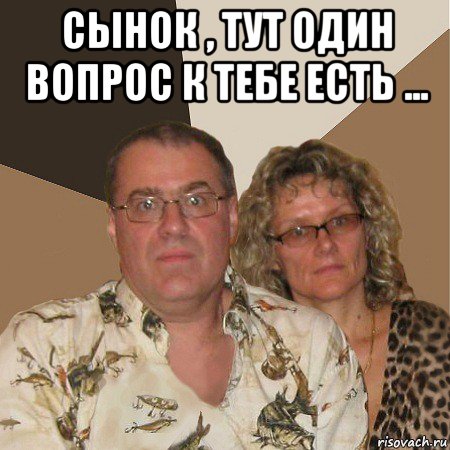 сынок , тут один вопрос к тебе есть ... , Мем  Злые родители