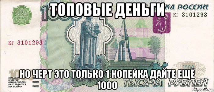 топовые деньги но черт это только 1 копейка дайте ещё 1000