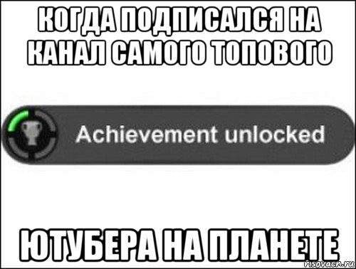 когда подписался на канал самого топового ютубера на планете, Мем achievement unlocked