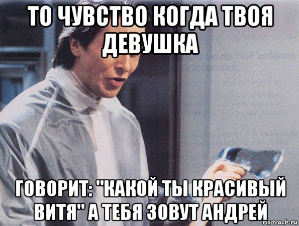 то чувство когда твоя девушка говорит: "какой ты красивый витя" а тебя зовут андрей, Мем Американский психопат