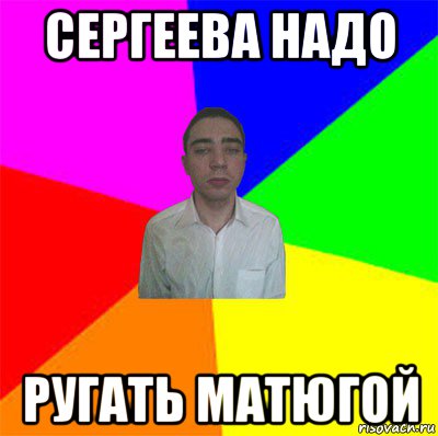 сергеева надо ругать матюгой