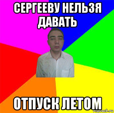 сергееву нельзя давать отпуск летом