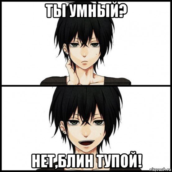 ты умный? нет,блин тупой!