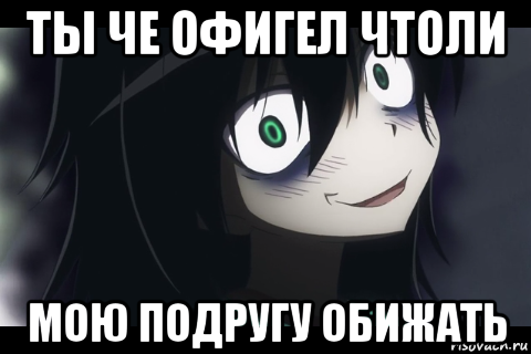 ты че офигел чтоли мою подругу обижать