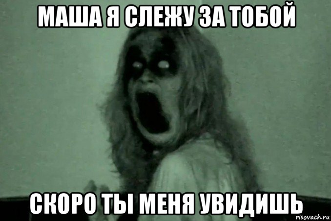 маша я слежу за тобой скоро ты меня увидишь