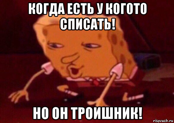 когда есть у когото списать! но он троишник!, Мем    Bettingmemes