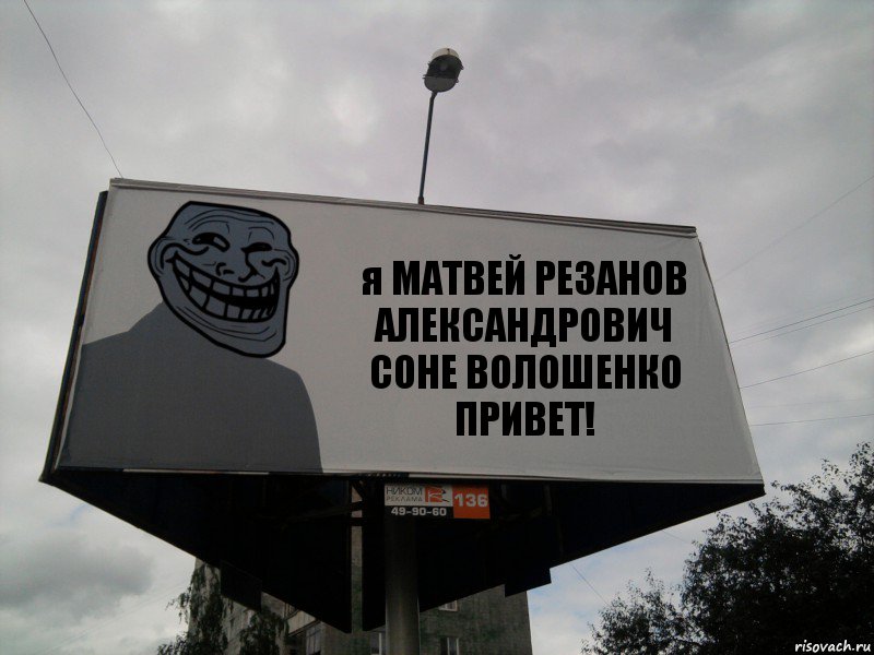 я МАТВЕЙ РЕЗАНОВ АЛЕКСАНДРОВИЧ
СОНЕ ВОЛОШЕНКО ПРИВЕТ!, Комикс Билборд тролля