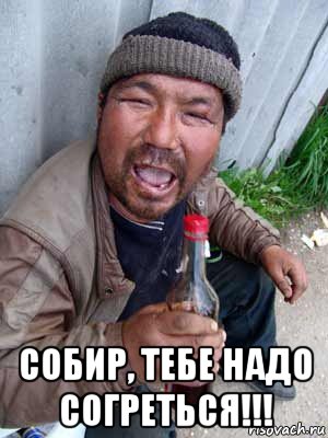  собир, тебе надо согреться!!!, Мем Бомж классический
