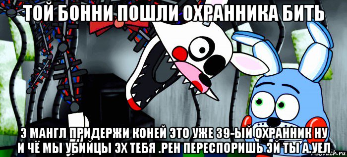 той бонни пошли охранника бить э мангл придержи коней это уже 39-ый охранник ну и чё мы убийцы эх тебя .рен переспоришь эй ты а.уел