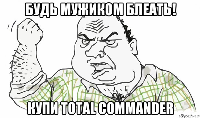 будь мужиком блеать! купи total commander, Мем Будь мужиком