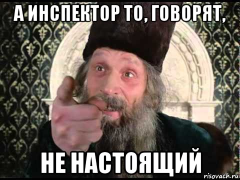 а инспектор то, говорят, не настоящий