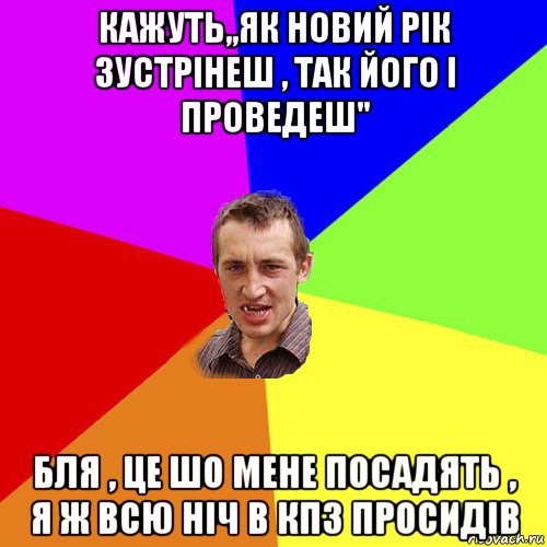 кажуть,,як новий рік зустрінеш , так його і проведеш" бля , це шо мене посадять , я ж всю ніч в кпз просидів, Мем Чоткий паца