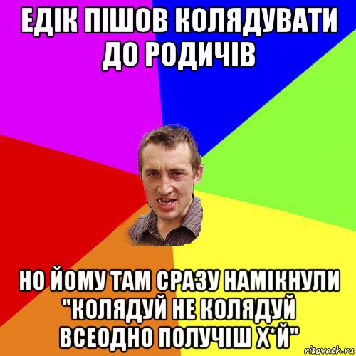 едік пішов колядувати до родичів но йому там сразу намікнули "колядуй не колядуй всеодно получіш х*й", Мем Чоткий паца