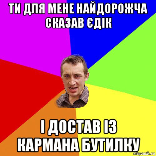 ти для мене найдорожча сказав єдік і достав із кармана бутилку, Мем Чоткий паца