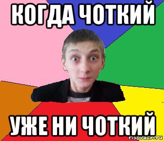 когда чоткий уже ни чоткий