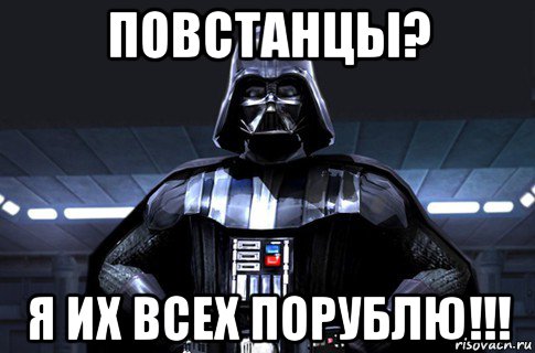 повстанцы? я их всех порублю!!!