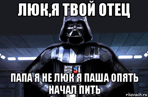 люк,я твой отец папа я не люк я паша опять начал пить, Мем Дарт Вейдер