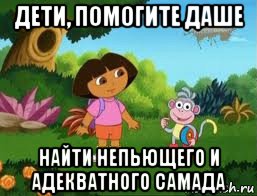 дети, помогите даше найти непьющего и адекватного самада, Мем Даша следопыт