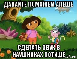 давайте поможем алеше сделать звук в наушниках потише, Мем Даша следопыт