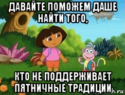 давайте поможем даше найти того, кто не поддерживает пятничные традиции, Мем Даша следопыт