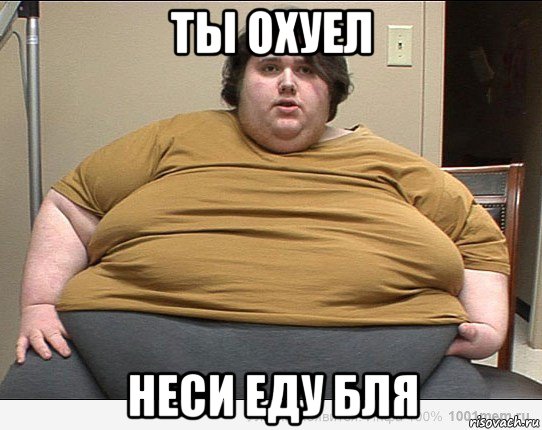 ты охуел неси еду бля