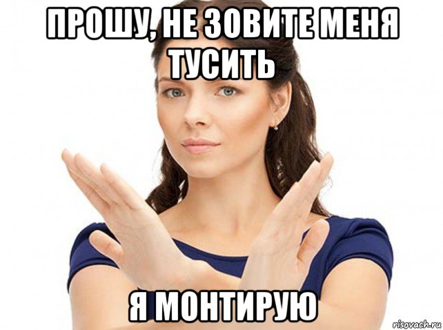 прошу, не зовите меня тусить я монтирую, Мем Девушка говорит нет