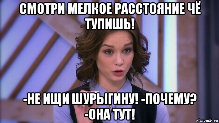 смотри мелкое расстояние чё тупишь! -не ищи шурыгину! -почему? -она тут!, Мем  Диана шурыгина вот такой