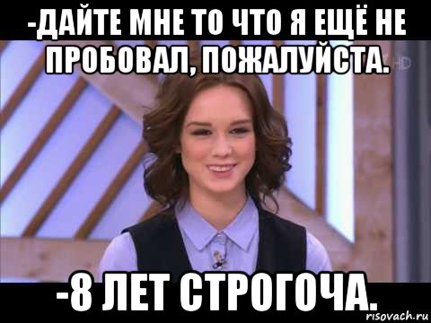 -дайте мне то что я ещё не пробовал, пожалуйста. -8 лет строгоча., Мем Диана Шурыгина улыбается