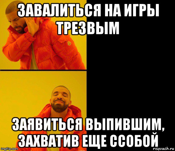 завалиться на игры трезвым заявиться выпившим, захватив еще ссобой, Мем Дрейк