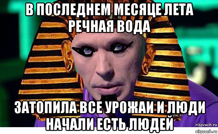 в последнем месяце лета речная вода затопила все урожаи и люди начали есть людей