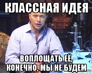 классная идея воплощать её, конечно, мы не будем