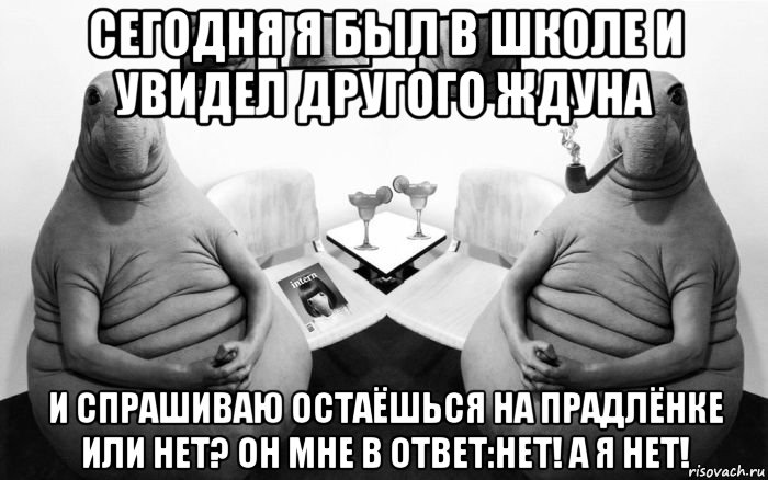 сегодня я был в школе и увидел другого ждуна и спрашиваю остаёшься на прадлёнке или нет? он мне в ответ:нет! а я нет!