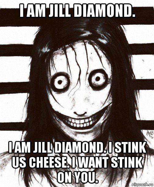 i am jill diamond. i am jill diamond. i stink us cheese. i want stink on you., Мем Джефф убийца