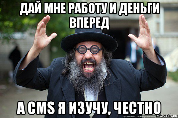 дай мне работу и деньги вперед а cms я изучу, честно