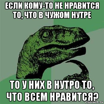 если кому-то не нравится то, что в чужом нутре то у них в нутро то, что всем нравится?, Мем Филосораптор